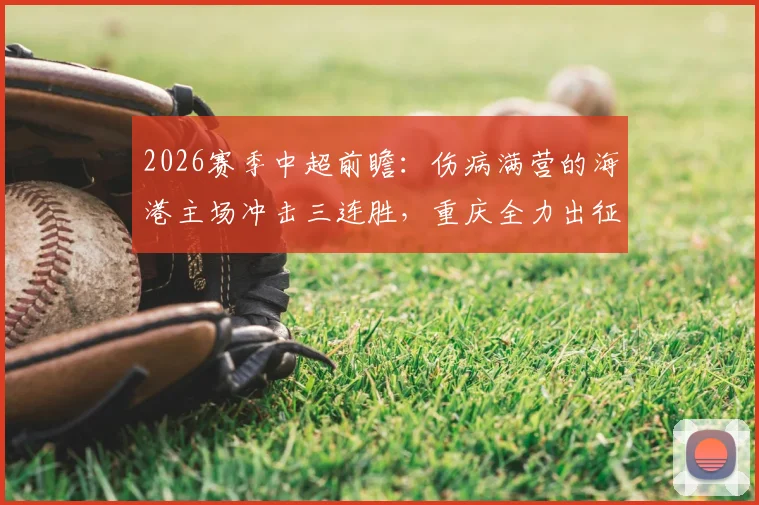 2026赛季中超前瞻:伤病满营的海港主场冲击三连胜,重庆全力出征客场力保不败