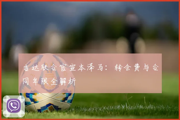 吉达联合官宣本泽马:转会费与合同年限全解析