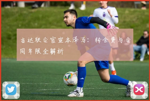 吉达联合官宣本泽马：转会费与合同年限全解析