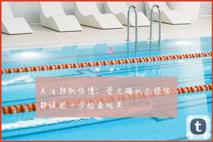 关注郭凯伤情：骨头确认无损伤，静候进一步检查结果