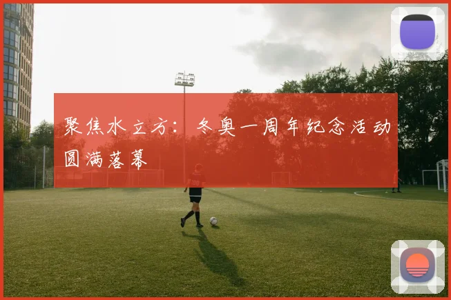 聚焦水立方：冬奥一周年纪念活动圆满落幕