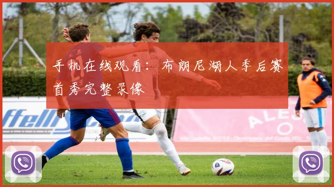 手机在线观看：布朗尼湖人季后赛首秀完整录像