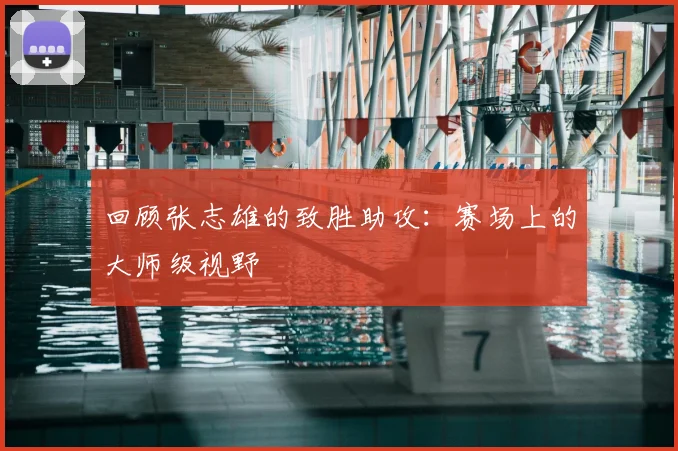 回顾张志雄的致胜助攻：赛场上的大师级视野