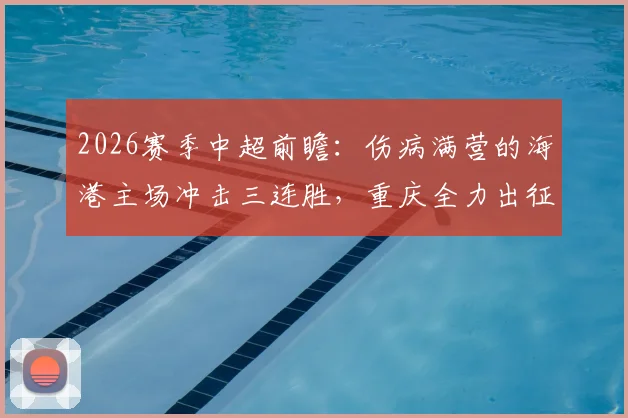 2026赛季中超前瞻：伤病满营的海港主场冲击三连胜，重庆全力出征客场力保不败