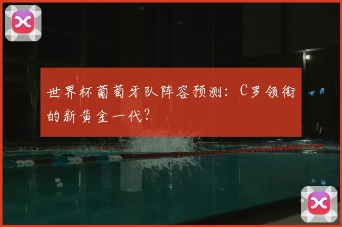 世界杯葡萄牙队阵容预测:C罗领衔的新黄金一代?