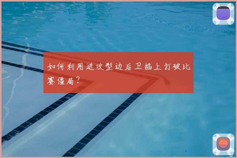 如何利用进攻型边后卫插上打破比赛僵局?