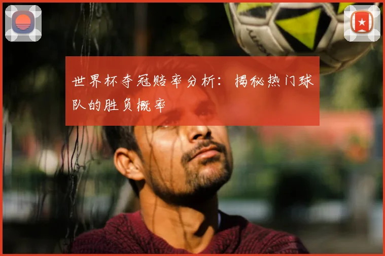 世界杯夺冠赔率分析:揭秘热门球队的胜负概率