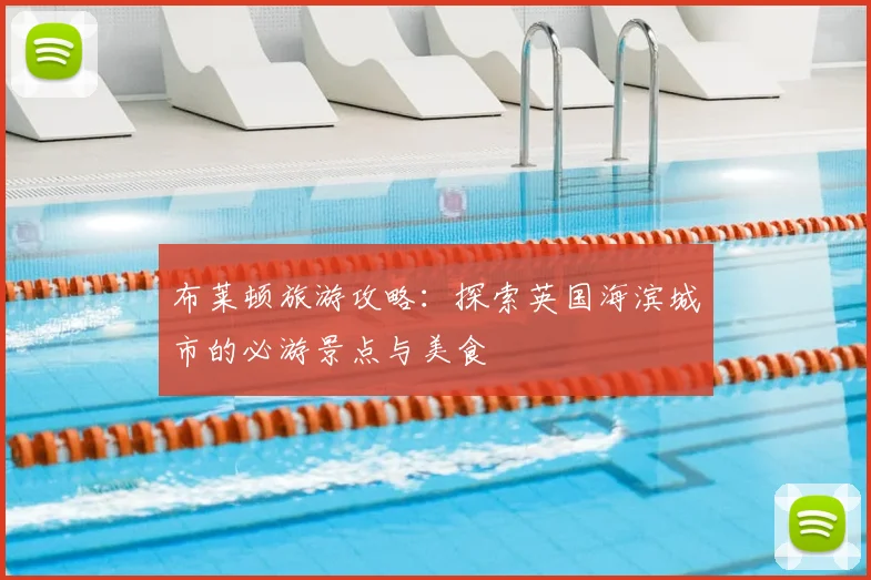 布莱顿旅游攻略:探索英国海滨城市的必游景点与美食