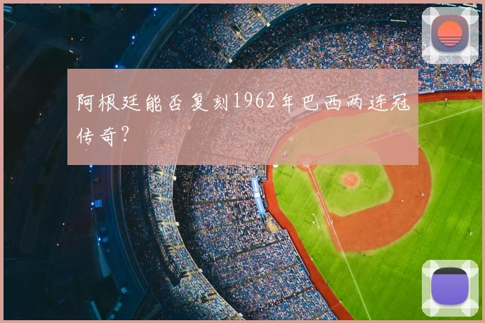 阿根廷能否复刻1962年巴西两连冠传奇?