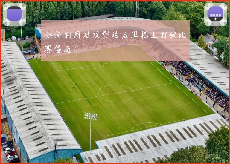 如何利用进攻型边后卫插上打破比赛僵局？